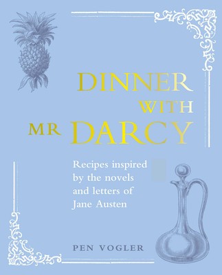 Dinner with Mr Darcy - Recipes inspired by the novels and letters of Jane Austen